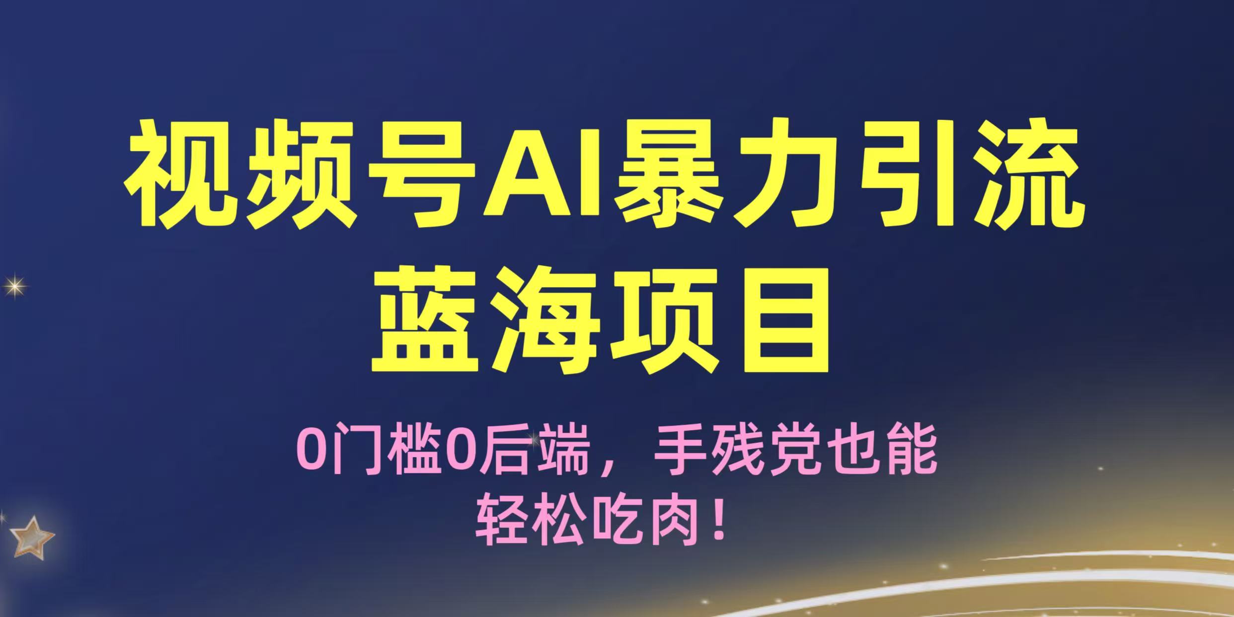疯传！视频号AI暴力引流蓝海项目，0门槛0后端，手残党也能轻松吃肉！|琦哥资源