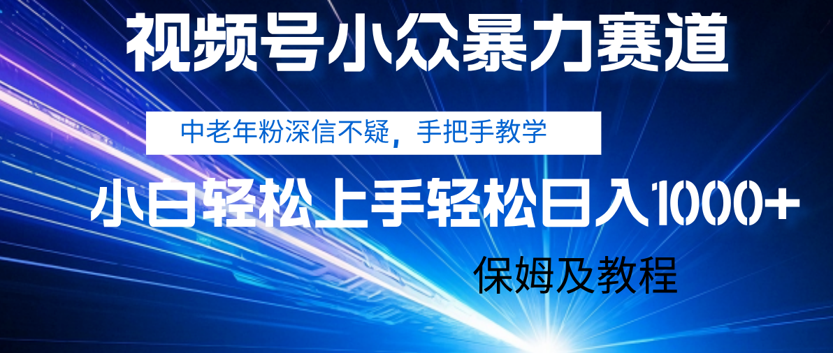 视频号小众暴力赛道，中老年人深信不疑 手把手教学，小白也能日入1000+ 保姆及教程|琦哥资源