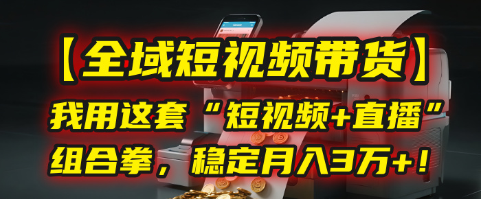 【全域短视频带货】我用这套“短视频+直播”组合拳，稳定月入3万+！|琦哥资源