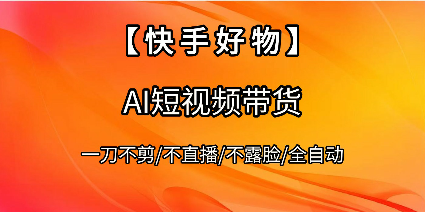 【快手好物】AI短视频带货，全自动搬运拼接|琦哥资源