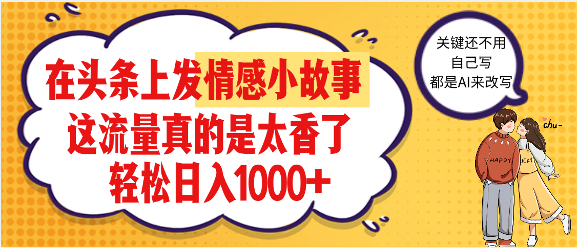 【劲爆】在头条做情感二创小故事，收益暴增，昨天收益1500+|琦哥资源