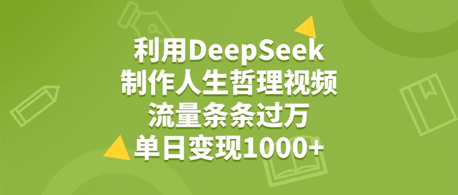 利用DeepSeek用人生哲理视频，单日变现1000+，流量条条过万|琦哥资源