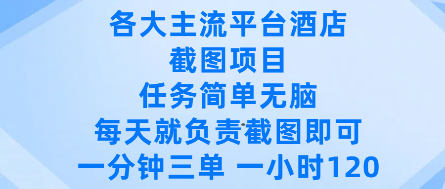 各大主流平台酒店截图项目，任务简单无脑，每天就负责截图即可，一分钟三单 ，一小时可以做120|琦哥资源