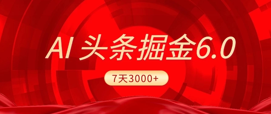 2025最新AI头条6.0，操作很简单，7天挣了3000+，小白可以照做（附详细教程）|琦哥资源