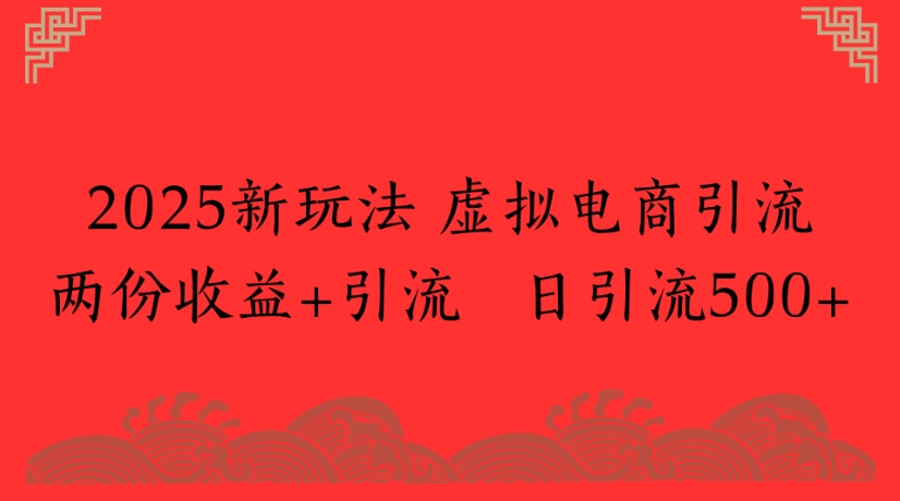 2025新玩法，虚拟电商引流两份收益+引流 日引流500+|琦哥资源
