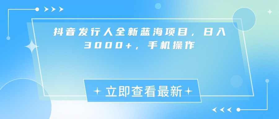 抖音发行人全新蓝海项目，日入3000+，手机操作|琦哥资源