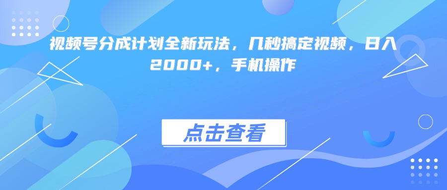 视频号分成计划全新玩法，几秒搞定视频，日入2000+，手机操作|琦哥资源