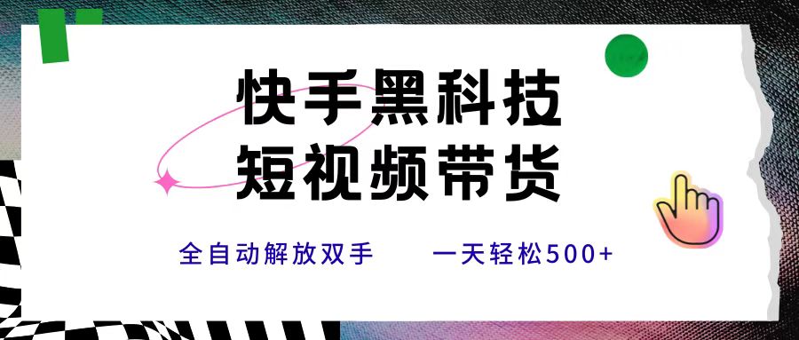 快手黑科技短视频带货，条条原创无脑搬运，新手小白轻松一天500+|琦哥资源