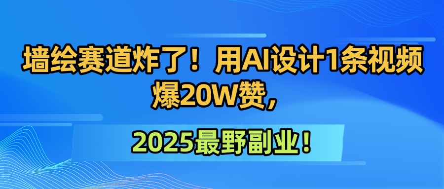 墙绘赛道炸了！用AI设计1条视频爆20W赞，2025最野副业！|琦哥资源