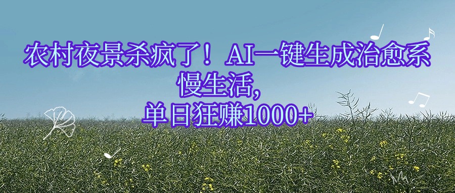 农村夜景杀疯了！AI一键生成治愈系慢生活，单日狂赚1000+|琦哥资源
