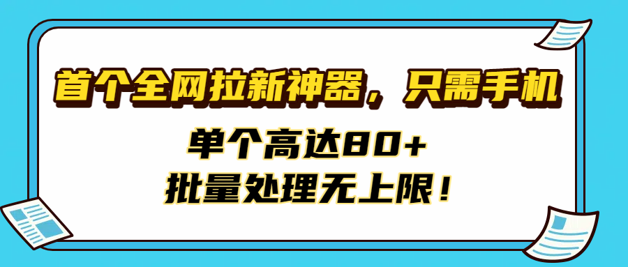 首个全网拉新神器，只需手机，单个高达80+，批量处理无上限！|琦哥资源
