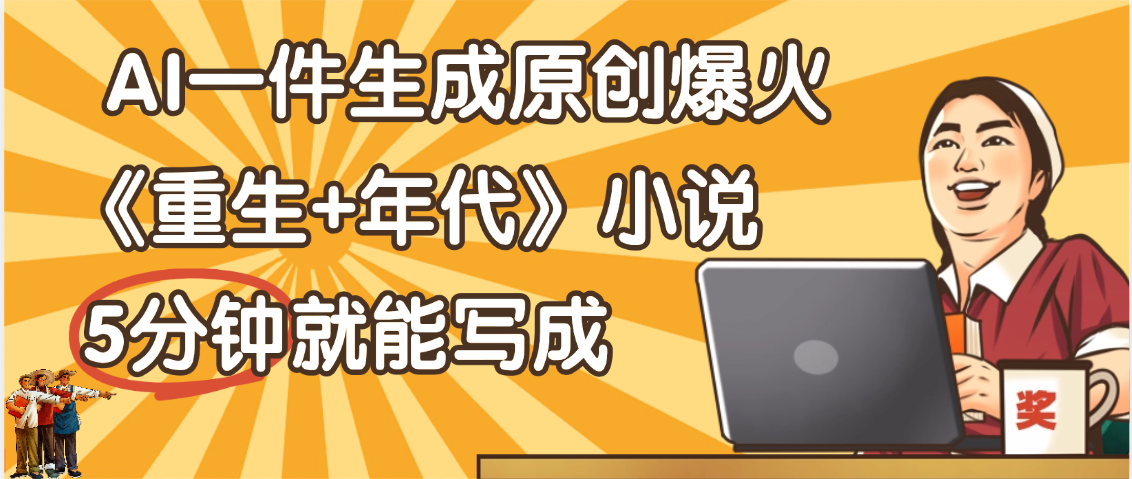 天呐！现在爆火的《重生+年代》类型的小说，现在用这个AI软件就可以一键生成原创小说了|琦哥资源