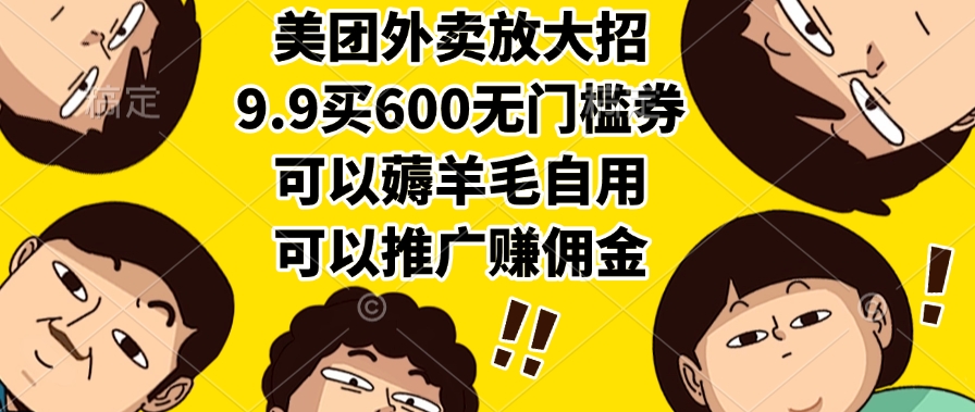 美团外卖放大招，9.9买600无门槛券，可以薅羊毛自用，可以推广赚佣金|琦哥资源