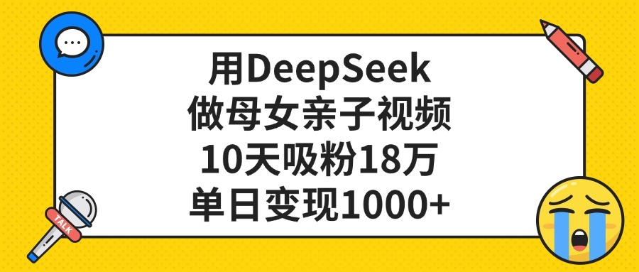 用DeepSeek做母女亲子视频，单日变现1000+，10天吸粉18万|琦哥资源