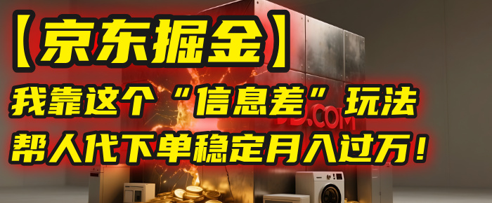 【京东掘金】我靠这个“信息差”玩法，帮人代下单，稳定月入过万！|琦哥资源