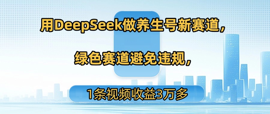 用DeepSeek做养生号新赛道，绿色赛道避免违规，1条视频收益3万多|琦哥资源