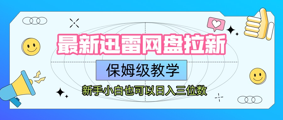 最新迅雷网盘拉新，保姆级教学，新手小白也可以日入三位数|琦哥资源