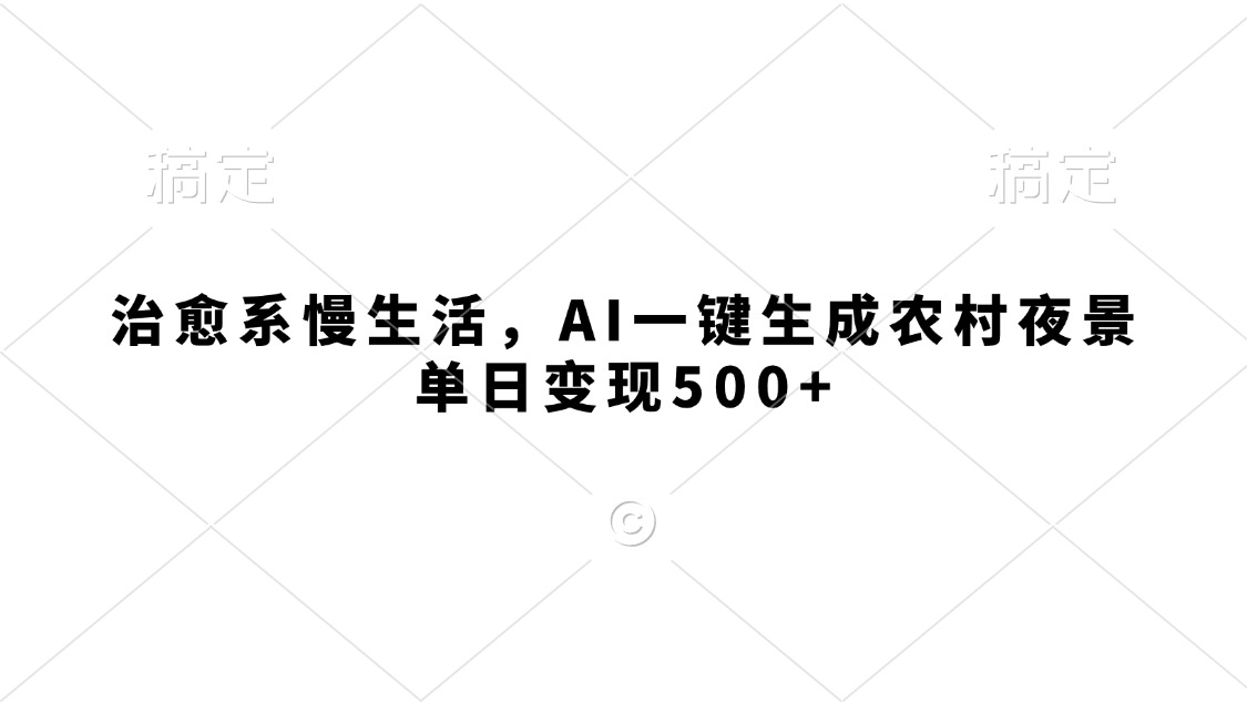 治愈系慢生活，AI一键生成农村夜景，单日变现500+|琦哥资源