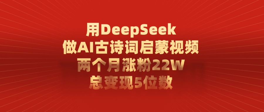 用DeepSeek做AI古诗词启蒙视频，总变现5位数，两个月涨粉22W|琦哥资源