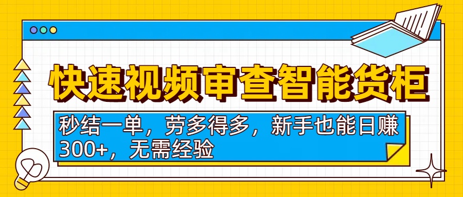 快速视频审查智能货柜，秒结一单，劳多得多，新手也能日赚300+，无需经验|琦哥资源
