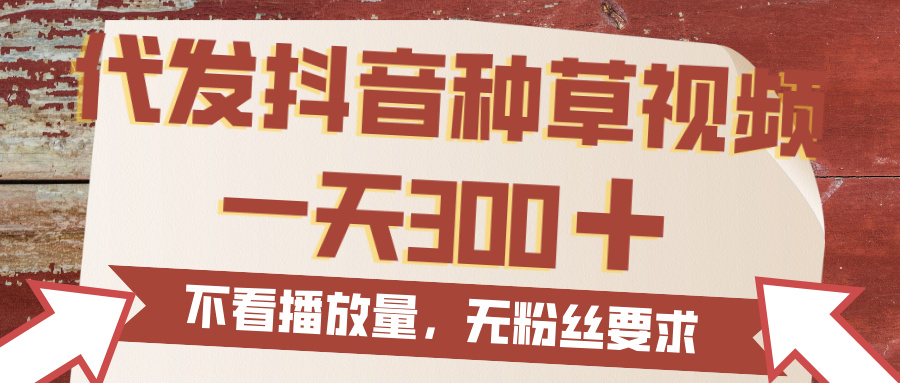 代发抖音种草视频，一天300，无粉丝要求，不看播放量|琦哥资源