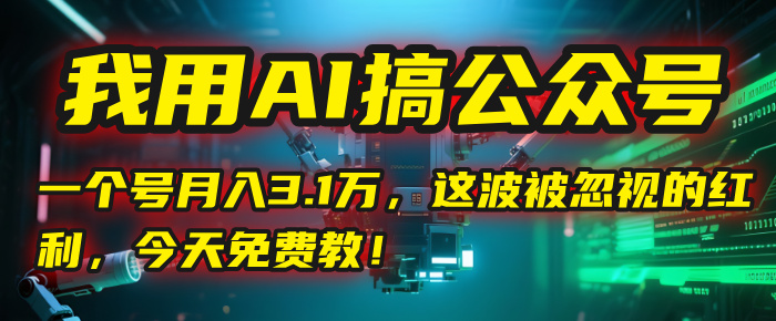 我用AI搞公众号，一个号月入3.1万，这波被忽视的红利，今天免费教！|琦哥资源