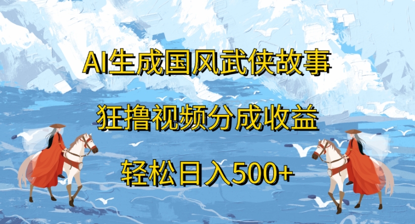 ai生成国风武侠故事狂撸视频分成收益轻松日入500+|琦哥资源