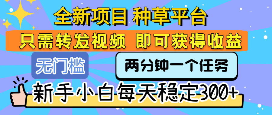 全新项目 种草平台 只需要转发任务视频 即可获得收益 新手小白每天稳定300+|琦哥资源