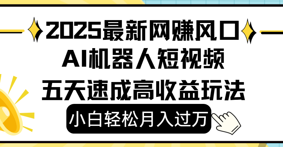 2025最新网赚变现风口，Ai 机器人短视频，小白轻松月入过万，五天速成高收益玩法|琦哥资源