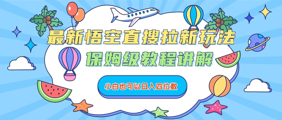 最新悟空直搜拉新玩法，保姆级教程讲解，小白也可以日入四位数|琦哥资源