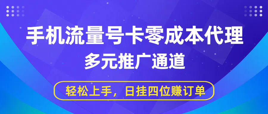 手机流量号卡零成本代理，多元推广通道，轻松上手，日挂四位赚订单|琦哥资源
