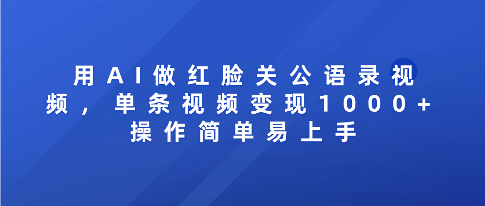 用AI做红脸关公语录视频，单条视频变现1000+ 操作简单易上手|琦哥资源
