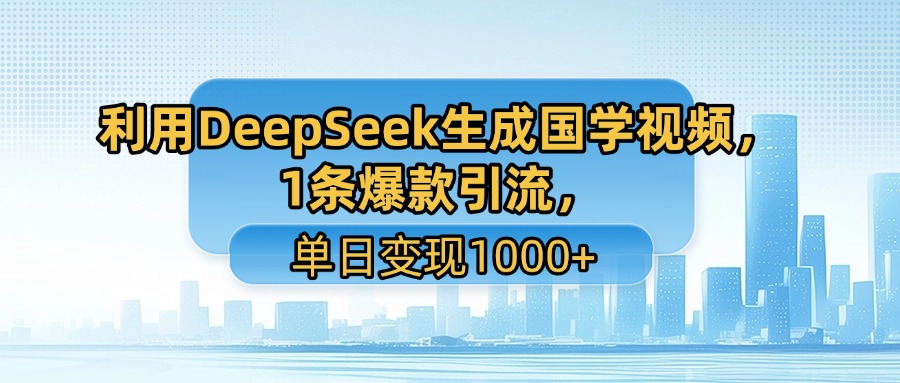 利用DeepSeek生成国学视频，1条爆款引流，单日变现1000+|琦哥资源