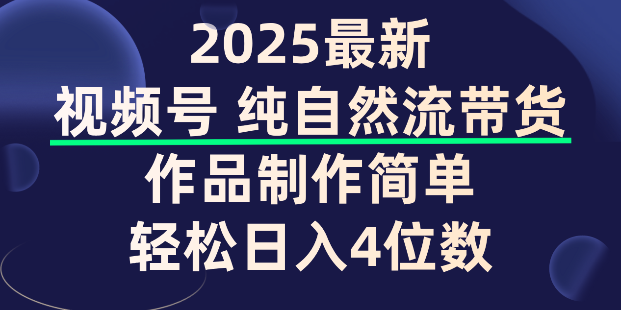 视频号纯自然流带货，作品制作简单，轻松日入4位数，保姆级教程|琦哥资源