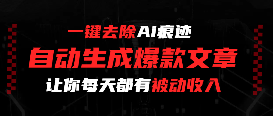 一键去除Ai痕迹，全自动生成爆款文章，让你每天都有睡后收入|琦哥资源