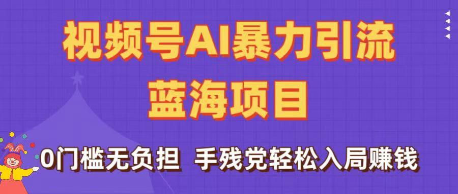 刷屏了！视频号AI暴力引流蓝海项目，0门槛无负担，手残党轻松入局赚钱|琦哥资源