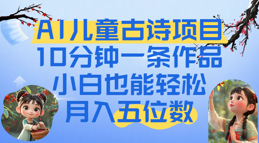 爆火AI儿童古诗项目！10分钟一条作品，小白也能轻松月入五位数|琦哥资源
