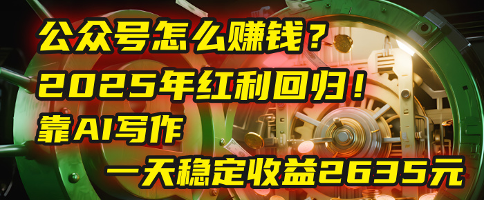 公众号怎么赚钱？2025年红利回归！靠AI写作，一天稳定收益2635元（10分钟上手）|琦哥资源