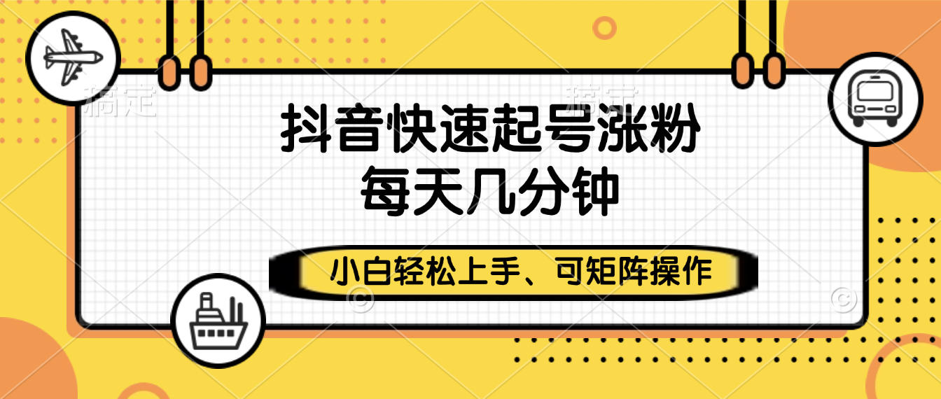 抖音快速起号涨粉，小白轻松上手、每天几分钟，可矩阵操作|琦哥资源