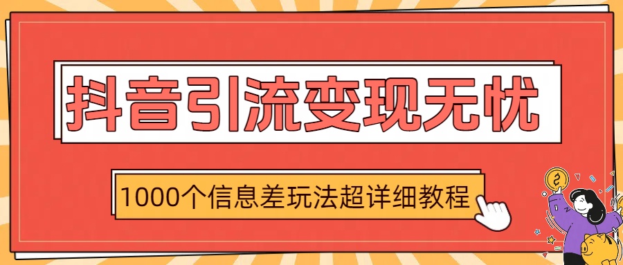 抖音引流变现无忧：1000个信息差玩法超详细教程|琦哥资源