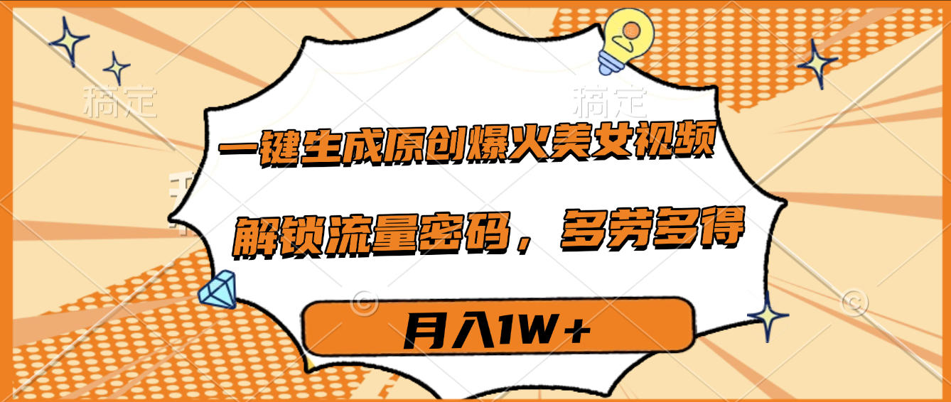 一键生成原创爆火美女视频，多劳多得，解锁流量密码，月入1W+|琦哥资源