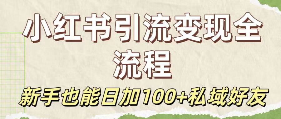 保姆级教程：小红书引流变现全流程，新手也能日加100+私域好友|琦哥资源