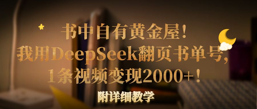 书中自有黄金屋！我用DeepSeek翻页书单号，1条视频变现2000+！附详细教学|琦哥资源