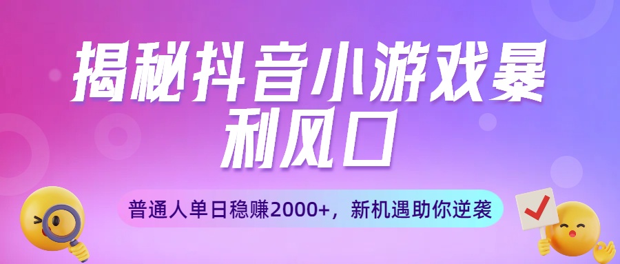 揭秘抖音小游戏暴利风口：普通人单日稳赚2000+，新机遇助你逆袭|琦哥资源