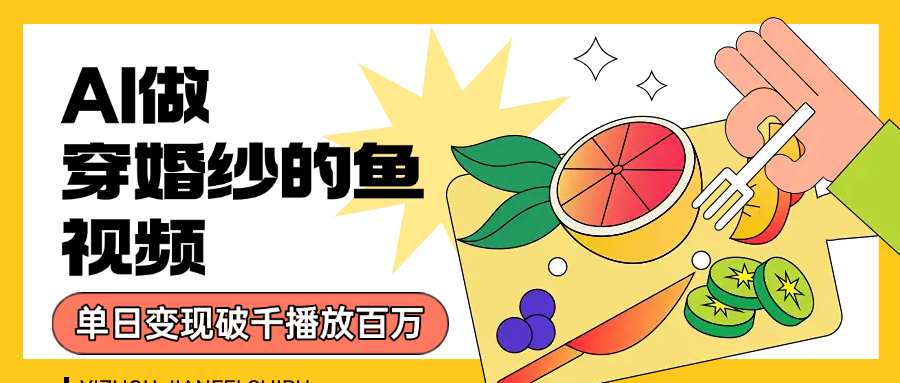 用AI 制作穿婚纱的鱼视频，单日变现1000+，轻松收割百万播放|琦哥资源