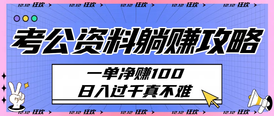 考公资料躺赚攻略：一单净赚100，日入过千真不难|琦哥资源
