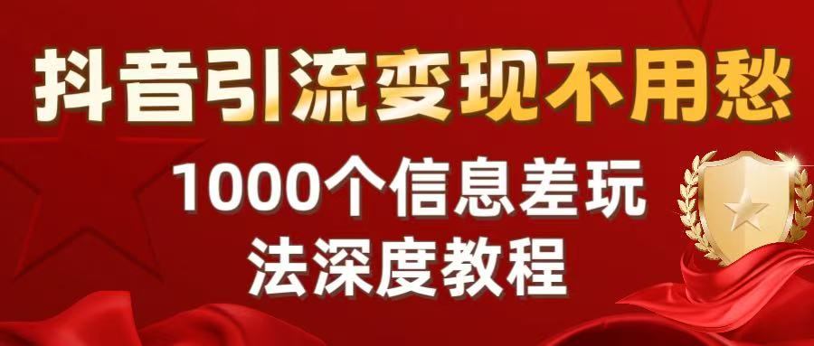抖音引流变现不用愁：1000个信息差玩法深度教程|琦哥资源