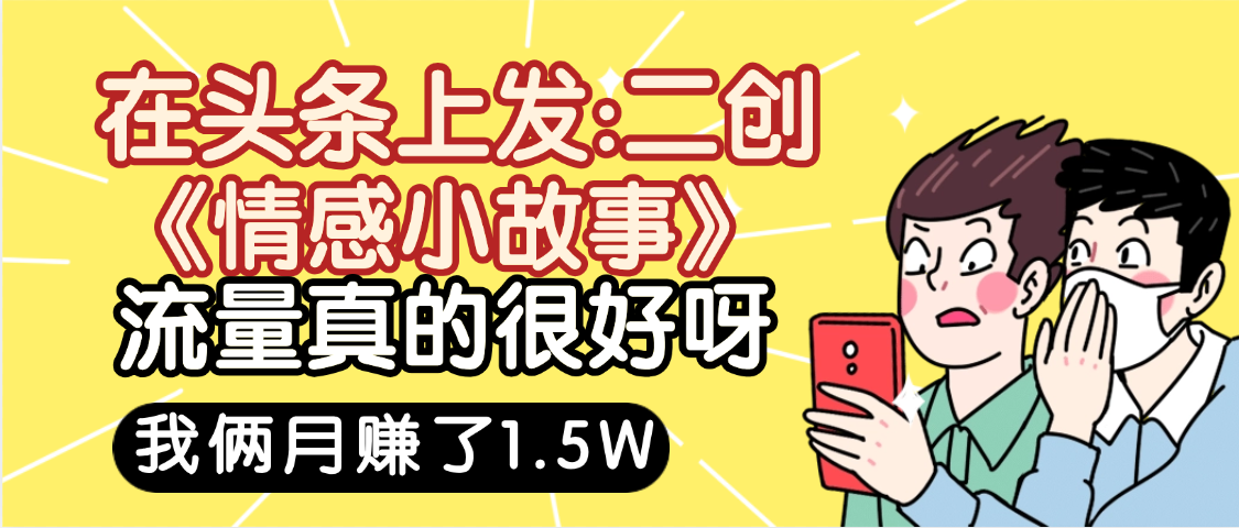 惊叹！在头条上发：二创《情感小故事》流量超级爆，我俩月单号赚了1.5W，熟悉后可以多账户操作哦！|琦哥资源