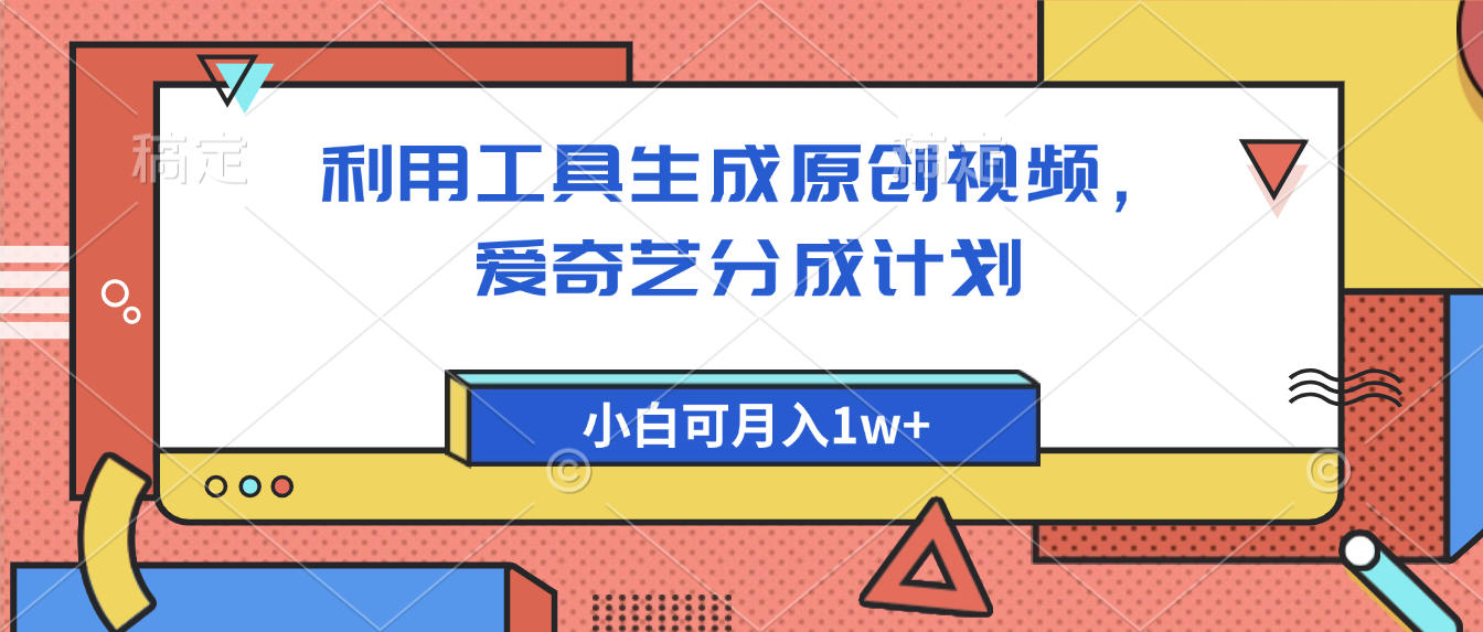 爱奇艺分成计划，利用工具生成原创视频，爱奇艺分成计划，小白可月入1w+|琦哥资源