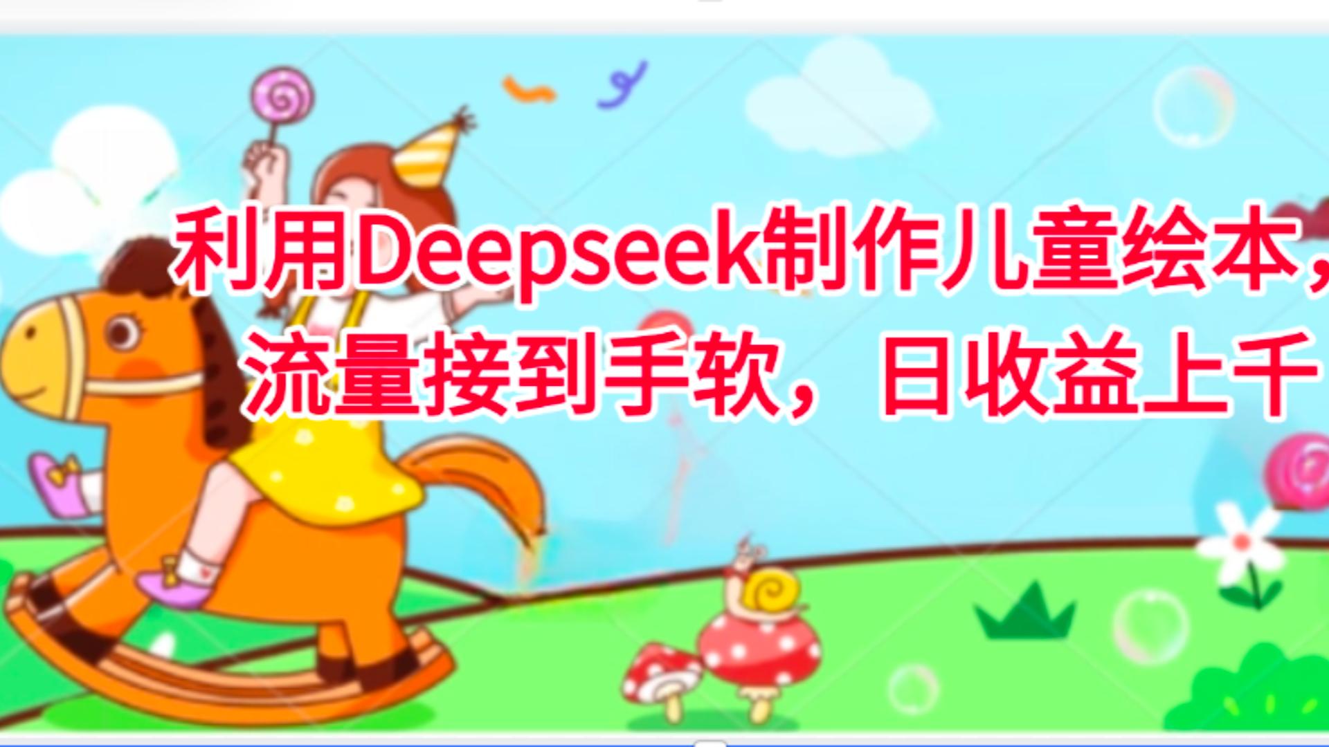 利用Deepseek制作儿童绘本，流量接到手软，日收益上千|琦哥资源